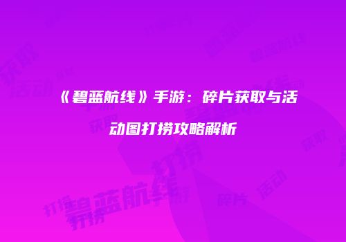 《碧蓝航线》手游：碎片获取与活动图打捞攻略解析