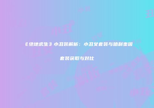 《绝地求生》小丑装解析：小丑女套装与哈利奎因套装获取与对比