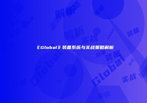 《Global》装备系统与实战策略解析