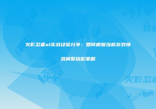 火影忍者ol实战经验分享：如何根据当前游戏情况调整搭配策略