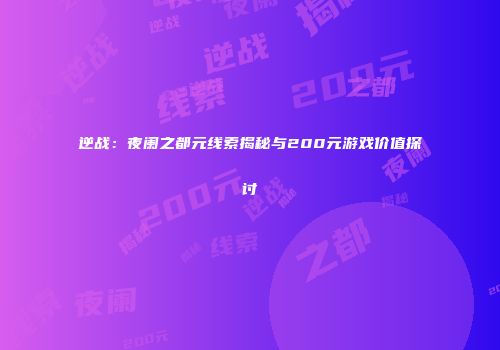 逆战：夜阑之都元线索揭秘与200元游戏价值探讨