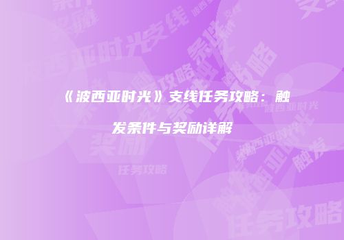 《波西亚时光》支线任务攻略：触发条件与奖励详解