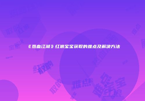 《热血江湖》红狼宝宝获取的难点及解决方法