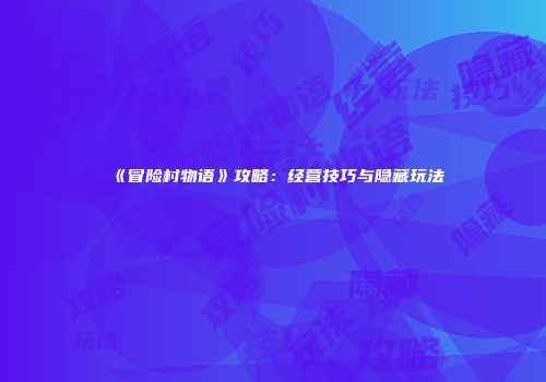 《冒险村物语》攻略：经营技巧与隐藏玩法