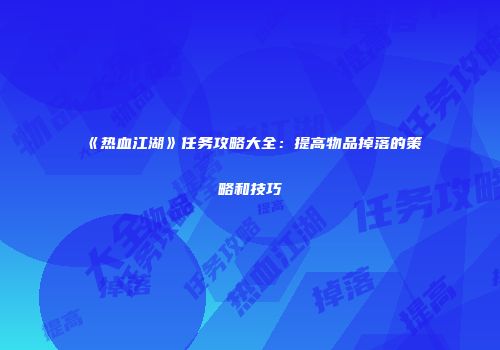《热血江湖》任务攻略大全：提高物品掉落的策略和技巧