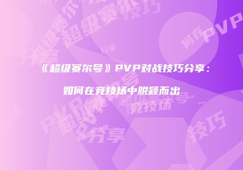 《超级赛尔号》PVP对战技巧分享：如何在竞技场中脱颖而出
