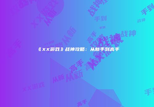 《XX游戏》战神攻略：从新手到高手