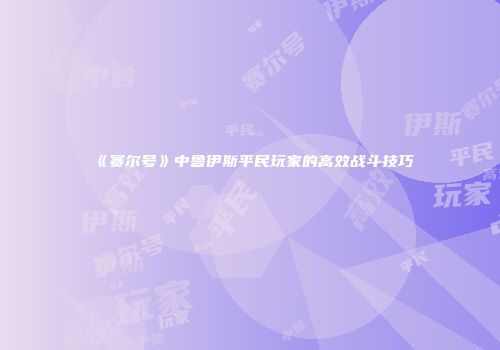 《赛尔号》中鲁伊斯平民玩家的高效战斗技巧