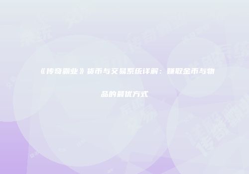《传奇霸业》货币与交易系统详解：赚取金币与物品的最优方式