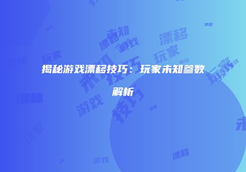 揭秘游戏漂移技巧：玩家未知参数解析