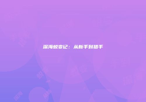 深海蜕变记：从新手到猎手