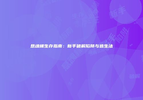 悬魂梯生存指南：新手破解陷阱与逃生法