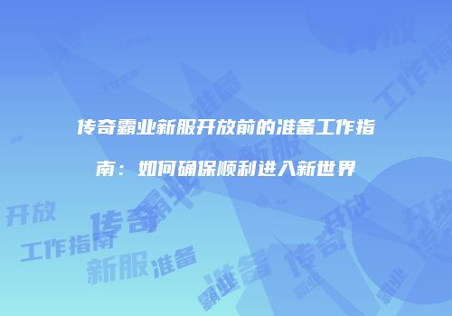 传奇霸业新服开放前的准备工作指南：如何确保顺利进入新世界