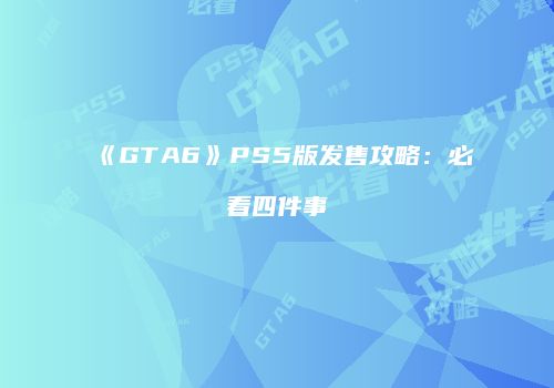 《GTA6》PS5版发售攻略：必看四件事