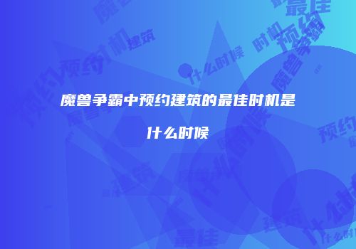 魔兽争霸中预约建筑的最佳时机是什么时候