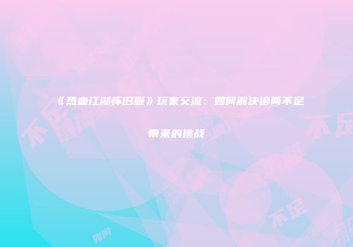 《热血江湖怀旧版》玩家交流：如何解决银两不足带来的挑战