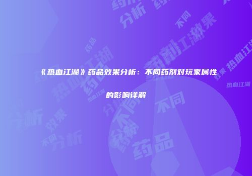 《热血江湖》药品效果分析：不同药剂对玩家属性的影响详解