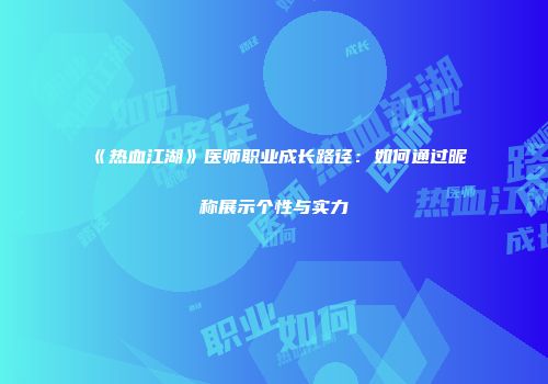 《热血江湖》医师职业成长路径：如何通过昵称展示个性与实力