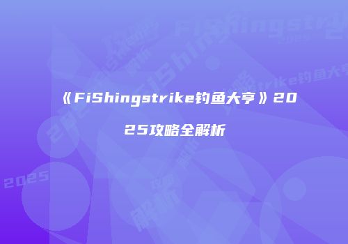 《FiShingstrike钓鱼大亨》2025攻略全解析
