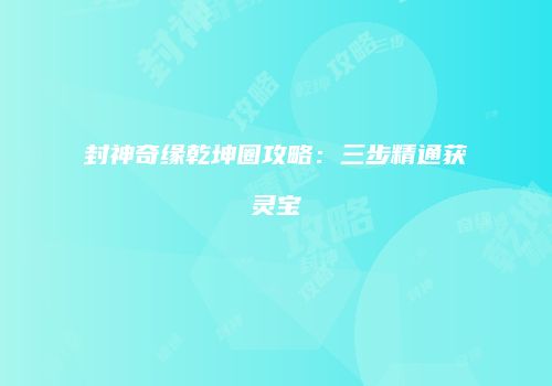 封神奇缘乾坤圈攻略：三步精通获灵宝