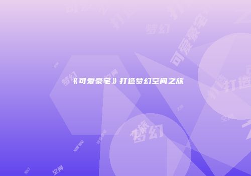 《可爱豪宅》打造梦幻空间之旅