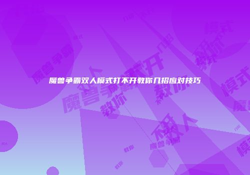 魔兽争霸双人模式打不开教你几招应对技巧