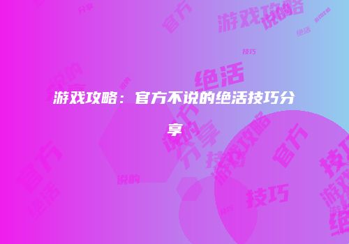 游戏攻略：官方不说的绝活技巧分享