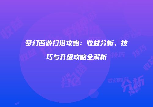 梦幻西游扫塔攻略：收益分析、技巧与升级攻略全解析
