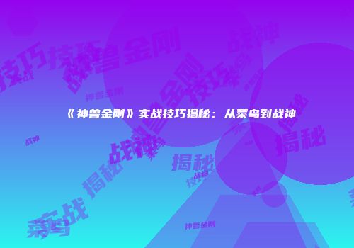 《神兽金刚》实战技巧揭秘：从菜鸟到战神