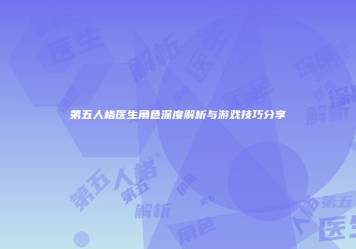 第五人格医生角色深度解析与游戏技巧分享
