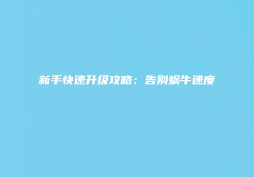 新手快速升级攻略：告别蜗牛速度
