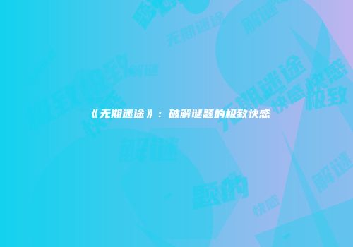《无期迷途》：破解谜题的极致快感