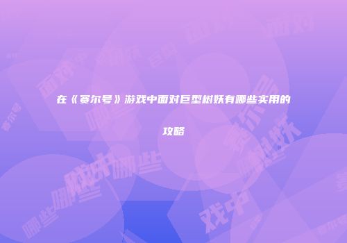 在《赛尔号》游戏中面对巨型树妖有哪些实用的攻略