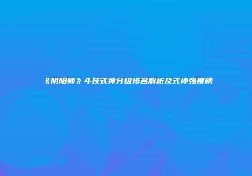《阴阳师》斗技式神分级排名解析及式神强度榜