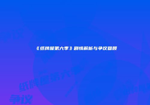 《纸牌屋第六季》剧情解析与争议回顾
