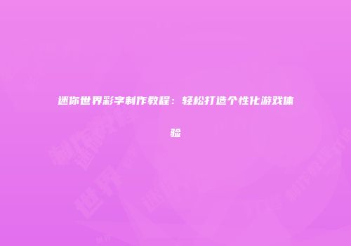 迷你世界彩字制作教程：轻松打造个性化游戏体验