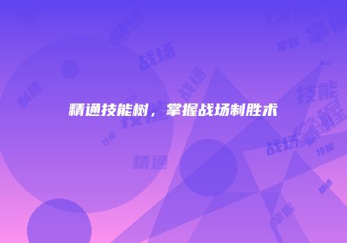 精通技能树，掌握战场制胜术