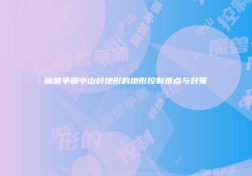 魔兽争霸中山岭地形的地形控制难点与对策