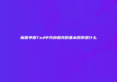 魔兽争霸Ted中兵种相克的基本原则是什么