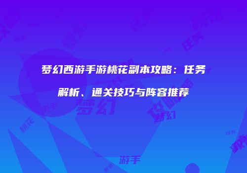 梦幻西游手游桃花副本攻略：任务解析、通关技巧与阵容推荐