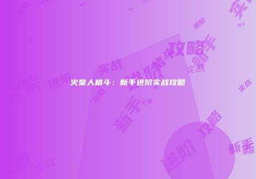 火柴人格斗：新手进阶实战攻略