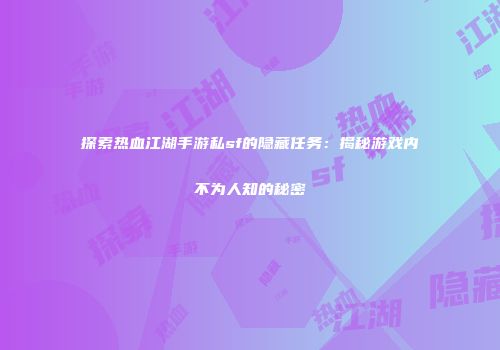 探索热血江湖手游私sf的隐藏任务：揭秘游戏内不为人知的秘密