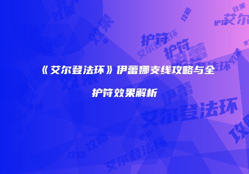 《艾尔登法环》伊蕾娜支线攻略与全护符效果解析