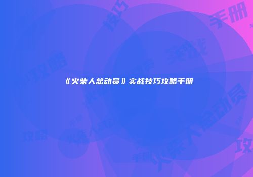 《火柴人总动员》实战技巧攻略手册
