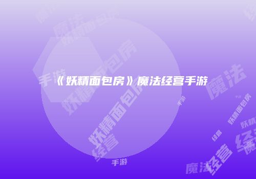 《妖精面包房》魔法经营手游