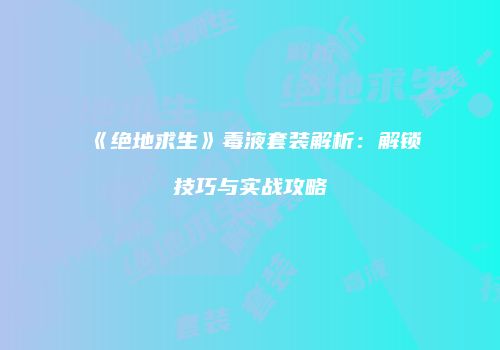 《绝地求生》毒液套装解析：解锁技巧与实战攻略