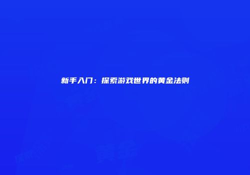 新手入门：探索游戏世界的黄金法则