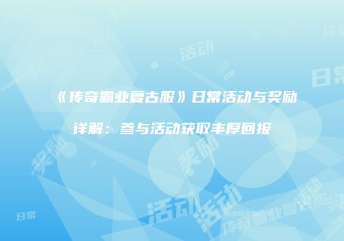 《传奇霸业复古服》日常活动与奖励详解：参与活动获取丰厚回报