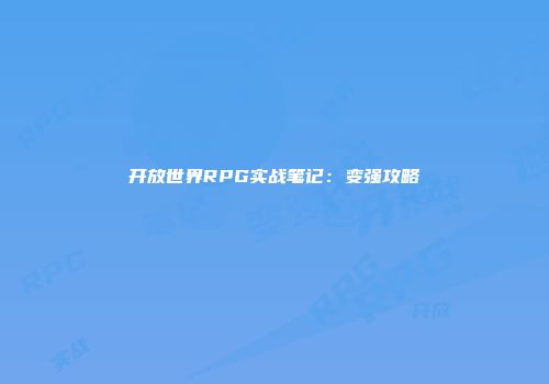 开放世界RPG实战笔记：变强攻略