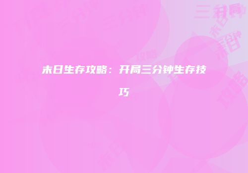 末日生存攻略：开局三分钟生存技巧